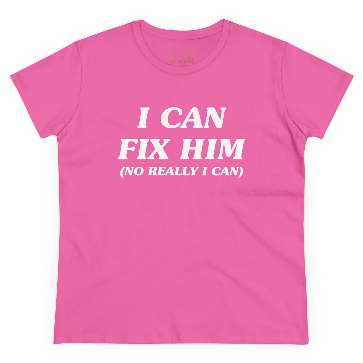 I Can Fix Him (No Really I Can) - Printed Tee
