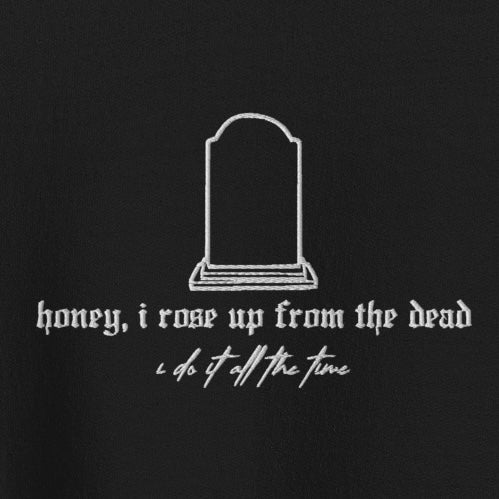 Honey, I rose up from the dead - Embroidered Crew Neck